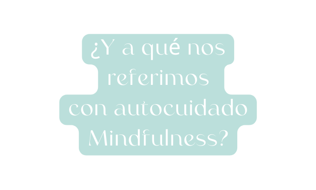 Y a qué nos referimos con autocuidado Mindfulness